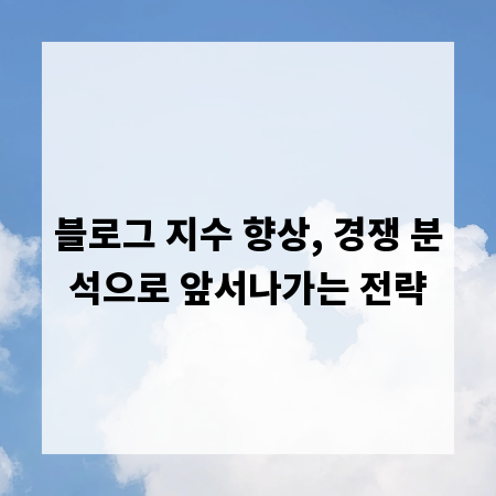 블로그 지수 향상, 경쟁 분석으로 앞서나가는 전략