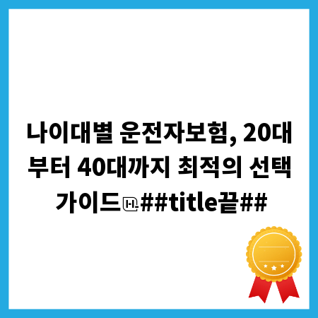 나이대별 운전자보험, 20대부터 40대까지 최적의 선택 가이드
##title끝##