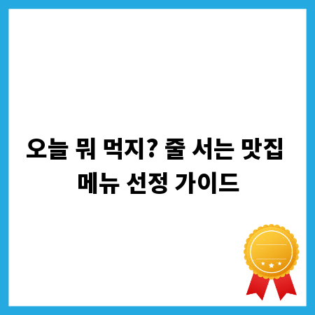 오늘 뭐 먹지? 줄 서는 맛집 메뉴 선정 가이드