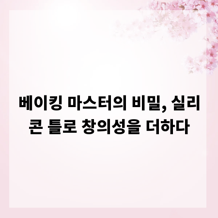 베이킹 마스터의 비밀, 실리콘 틀로 창의성을 더하다