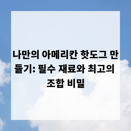 나만의 아메리칸 핫도그 만들기: 필수 재료와 최고의 조합 비밀