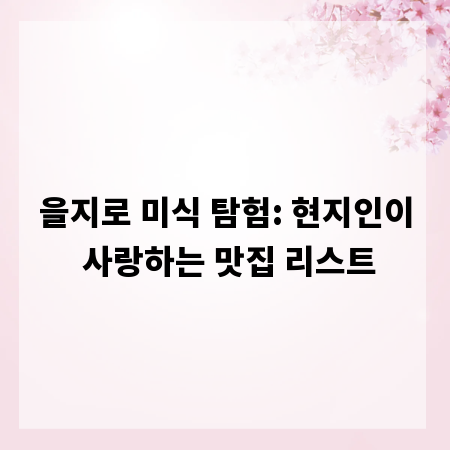 을지로 미식 탐험: 현지인이 사랑하는 맛집 리스트