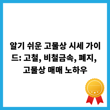 알기 쉬운 고물상 시세 가이드: 고철, 비철금속, 폐지, 고물상 매매 노하우