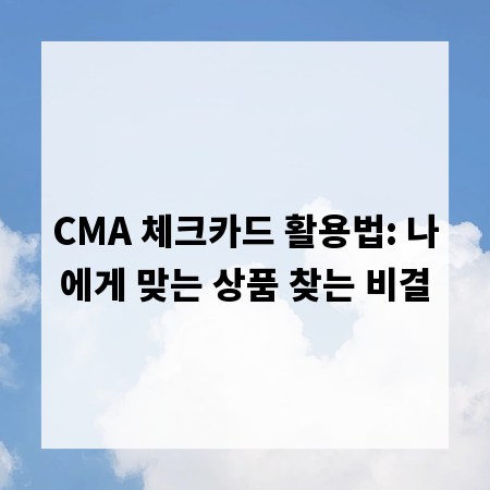 CMA 체크카드 활용법: 나에게 맞는 상품 찾는 비결