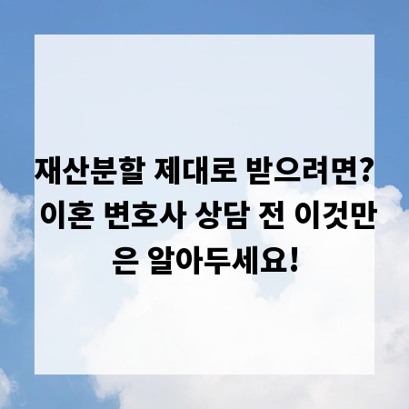 재산분할 제대로 받으려면? 이혼 변호사 상담 전 이것만은 알아두세요!