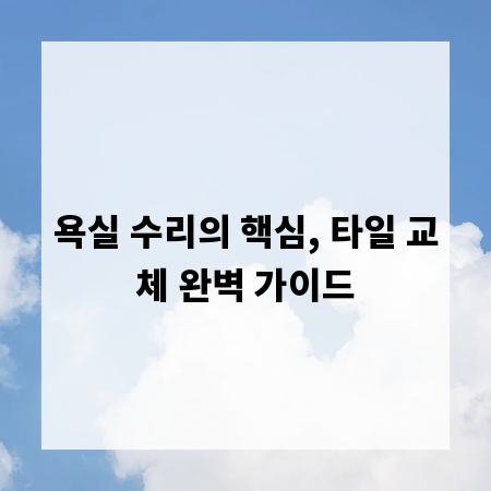 욕실 수리의 핵심, 타일 교체 완벽 가이드