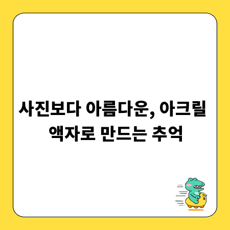 사진보다 아름다운, 아크릴 액자로 만드는 추억
