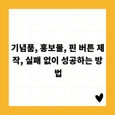 기념품, 홍보물, 핀 버튼 제작, 실패 없이 성공하는 방법