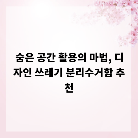 숨은 공간 활용의 마법, 디자인 쓰레기 분리수거함 추천