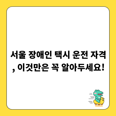 서울 장애인 택시 운전 자격, 이것만은 꼭 알아두세요!