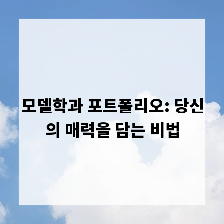 모델학과 포트폴리오: 당신의 매력을 담는 비법