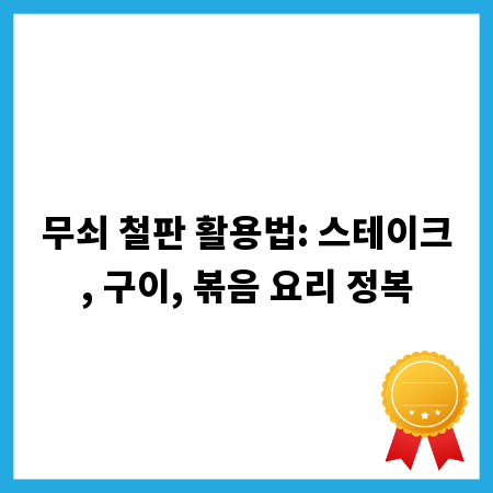 무쇠 철판 활용법: 스테이크, 구이, 볶음 요리 정복