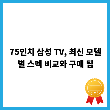 75인치 삼성 TV, 최신 모델별 스펙 비교와 구매 팁