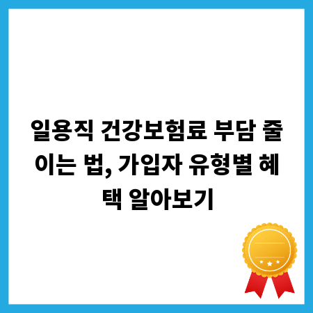 일용직 건강보험료 부담 줄이는 법, 가입자 유형별 혜택 알아보기