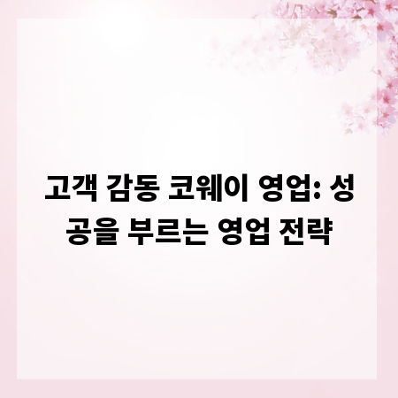고객 감동 코웨이 영업: 성공을 부르는 영업 전략