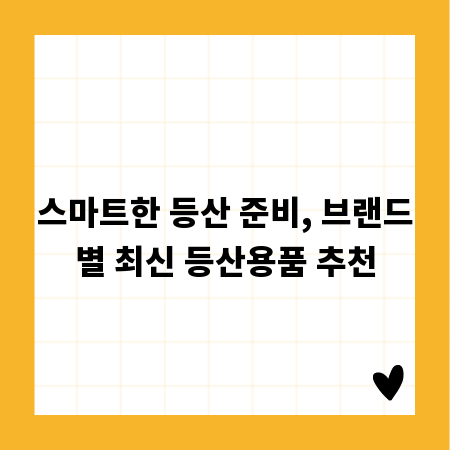 스마트한 등산 준비, 브랜드별 최신 등산용품 추천