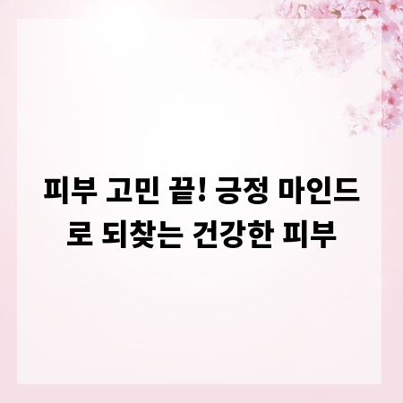 피부 고민 끝! 긍정 마인드로 되찾는 건강한 피부
