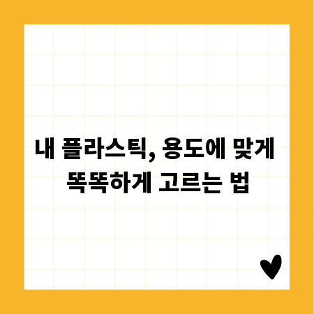 내 플라스틱, 용도에 맞게 똑똑하게 고르는 법