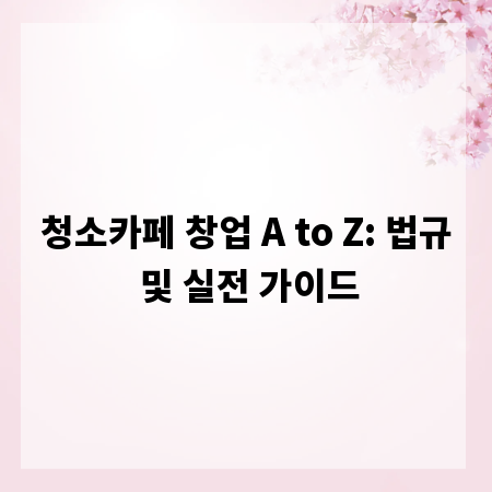 청소카페 창업 A to Z: 법규 및 실전 가이드