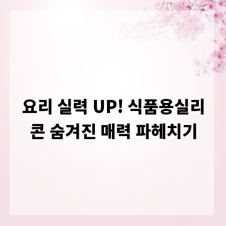요리 실력 UP! 식품용실리콘 숨겨진 매력 파헤치기