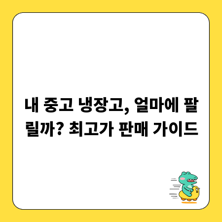 내 중고 냉장고, 얼마에 팔릴까? 최고가 판매 가이드