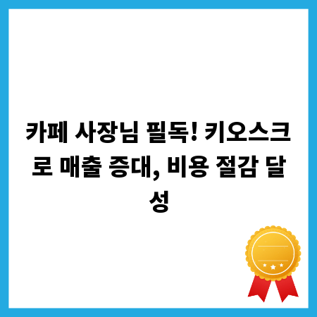 카페 사장님 필독! 키오스크로 매출 증대, 비용 절감 달성