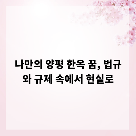 나만의 양평 한옥 꿈, 법규와 규제 속에서 현실로