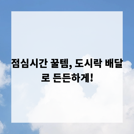 점심시간 꿀템, 도시락 배달로 든든하게!
