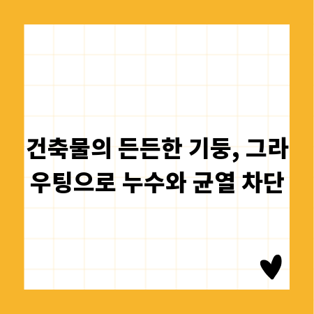 건축물의 든든한 기둥, 그라우팅으로 누수와 균열 차단