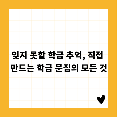 잊지 못할 학급 추억, 직접 만드는 학급 문집의 모든 것