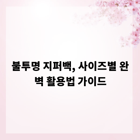 불투명 지퍼백, 사이즈별 완벽 활용법 가이드