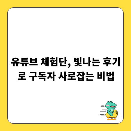 유튜브 체험단, 빛나는 후기로 구독자 사로잡는 비법