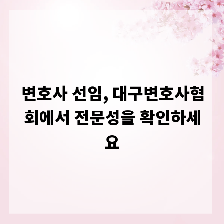 변호사 선임, 대구변호사협회에서 전문성을 확인하세요