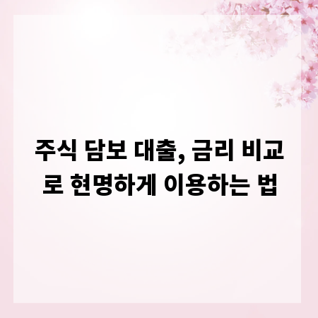 주식 담보 대출, 금리 비교로 현명하게 이용하는 법