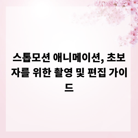 스톱모션 애니메이션, 초보자를 위한 촬영 및 편집 가이드