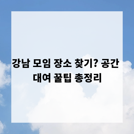 강남 모임 장소 찾기? 공간 대여 꿀팁 총정리
