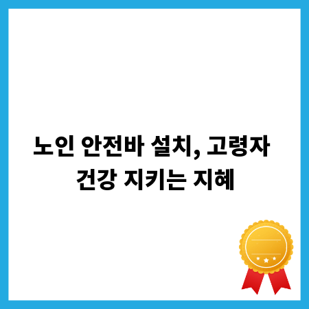 노인 안전바 설치, 고령자 건강 지키는 지혜