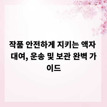 작품 안전하게 지키는 액자 대여, 운송 및 보관 완벽 가이드