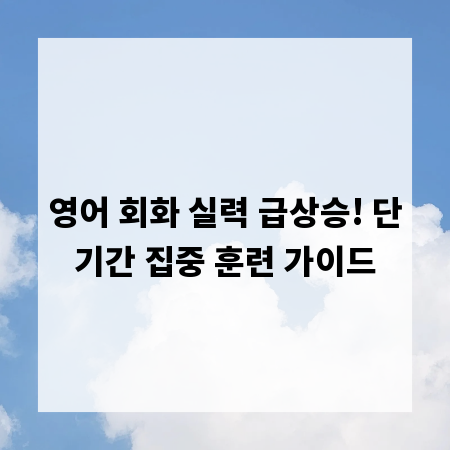 영어 회화 실력 급상승! 단기간 집중 훈련 가이드