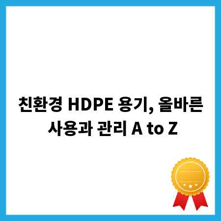 친환경 HDPE 용기, 올바른 사용과 관리 A to Z