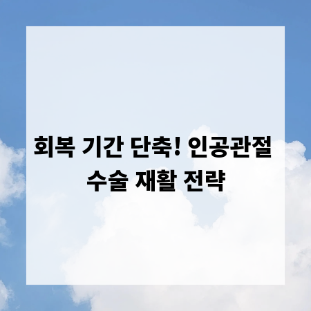 회복 기간 단축! 인공관절 수술 재활 전략