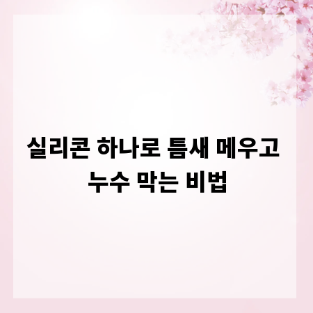 실리콘 하나로 틈새 메우고 누수 막는 비법