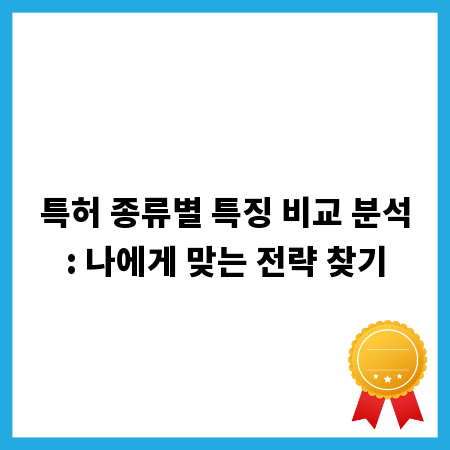 특허 종류별 특징 비교 분석: 나에게 맞는 전략 찾기