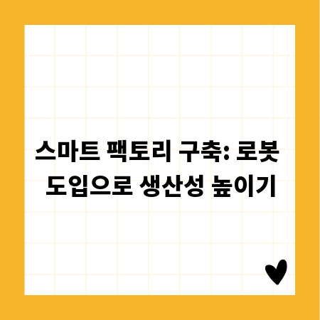 스마트 팩토리 구축: 로봇 도입으로 생산성 높이기