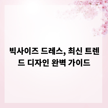 빅사이즈 드레스, 최신 트렌드 디자인 완벽 가이드