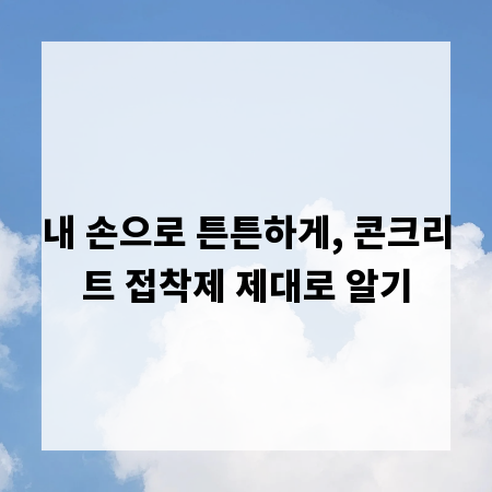내 손으로 튼튼하게, 콘크리트 접착제 제대로 알기