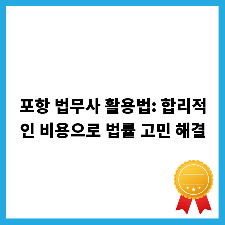 포항 법무사 활용법: 합리적인 비용으로 법률 고민 해결