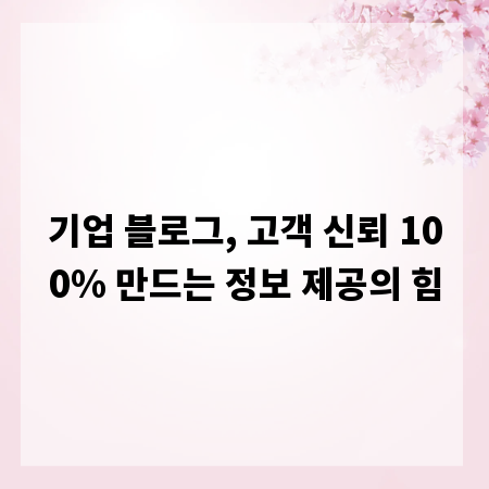 기업 블로그, 고객 신뢰 100% 만드는 정보 제공의 힘
