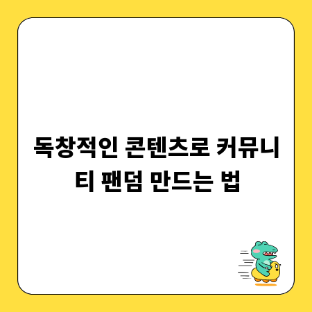 독창적인 콘텐츠로 커뮤니티 팬덤 만드는 법