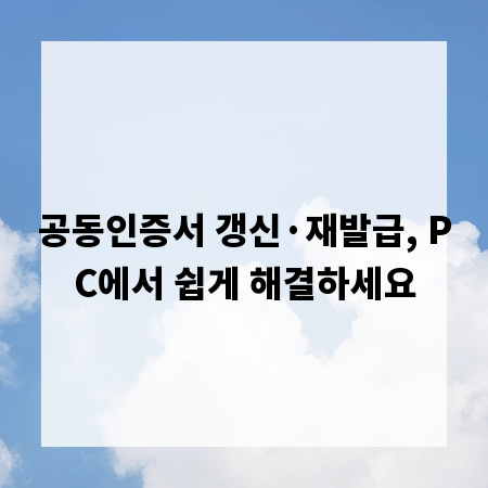 공동인증서 갱신&middot;재발급, PC에서 쉽게 해결하세요
